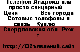 Телефон Андроид или просто сенцарный  › Цена ­ 1 000 - Все города Сотовые телефоны и связь » Куплю   . Свердловская обл.,Реж г.